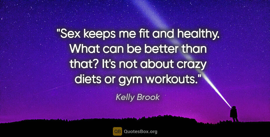 Kelly Brook quote: "Sex keeps me fit and healthy. What can be better than that?..."