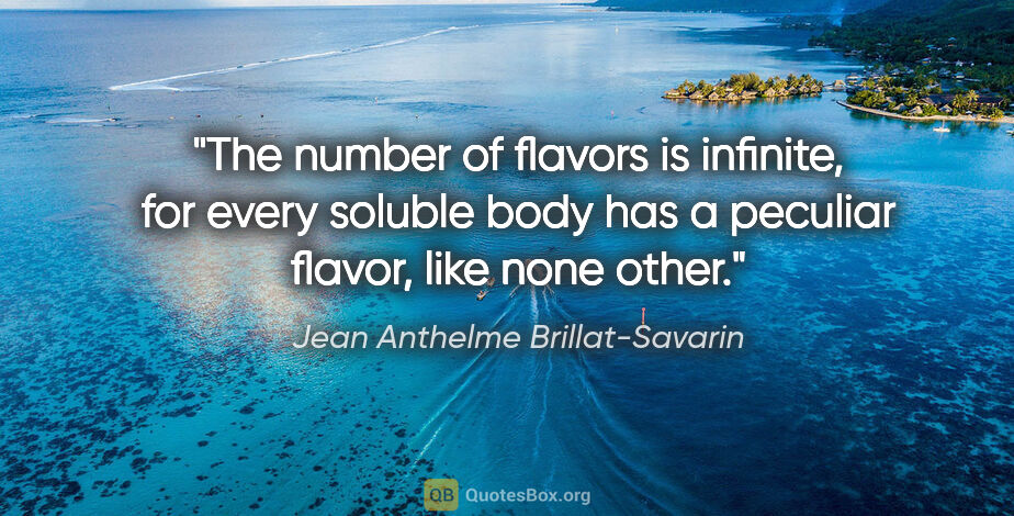 Jean Anthelme Brillat-Savarin quote: "The number of flavors is infinite, for every soluble body has..."