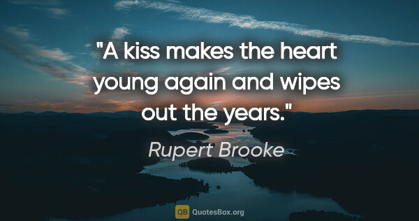 Rupert Brooke quote: "A kiss makes the heart young again and wipes out the years."