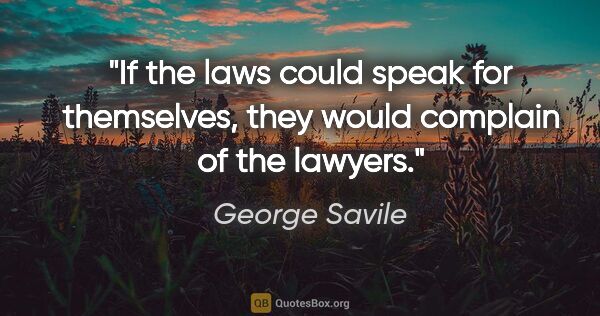 George Savile quote: "If the laws could speak for themselves, they would complain of..."