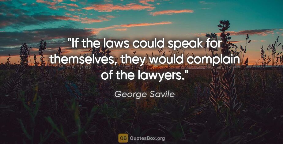 George Savile quote: "If the laws could speak for themselves, they would complain of..."