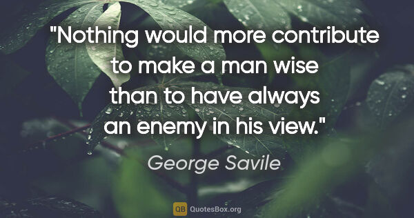 George Savile quote: "Nothing would more contribute to make a man wise than to have..."