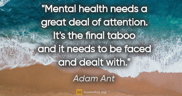 Adam Ant quote: "Mental health needs a great deal of attention. It's the final..."