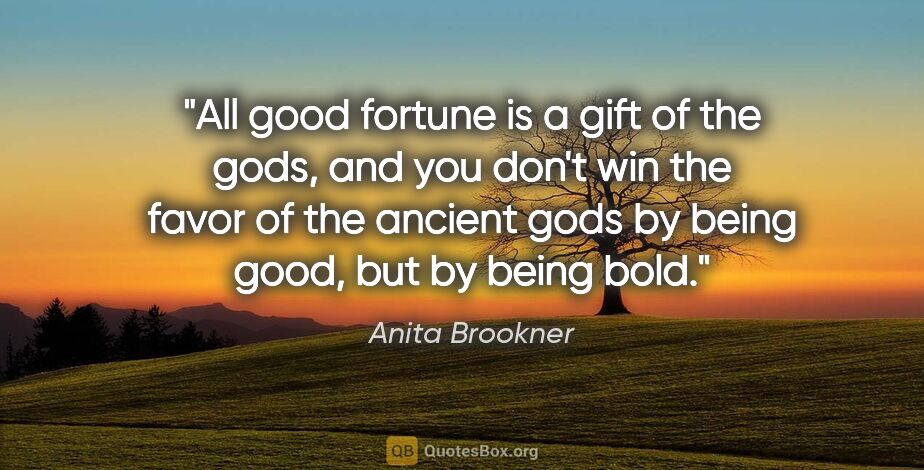 Anita Brookner quote: "All good fortune is a gift of the gods, and you don't win the..."