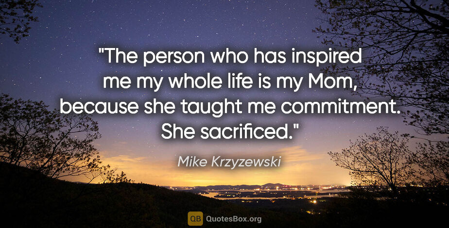 Mike Krzyzewski quote: "The person who has inspired me my whole life is my Mom,..."