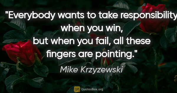 Mike Krzyzewski quote: "Everybody wants to take responsibility when you win, but when..."