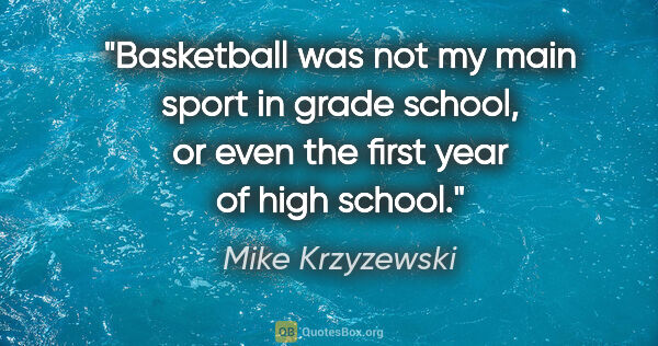 Mike Krzyzewski quote: "Basketball was not my main sport in grade school, or even the..."