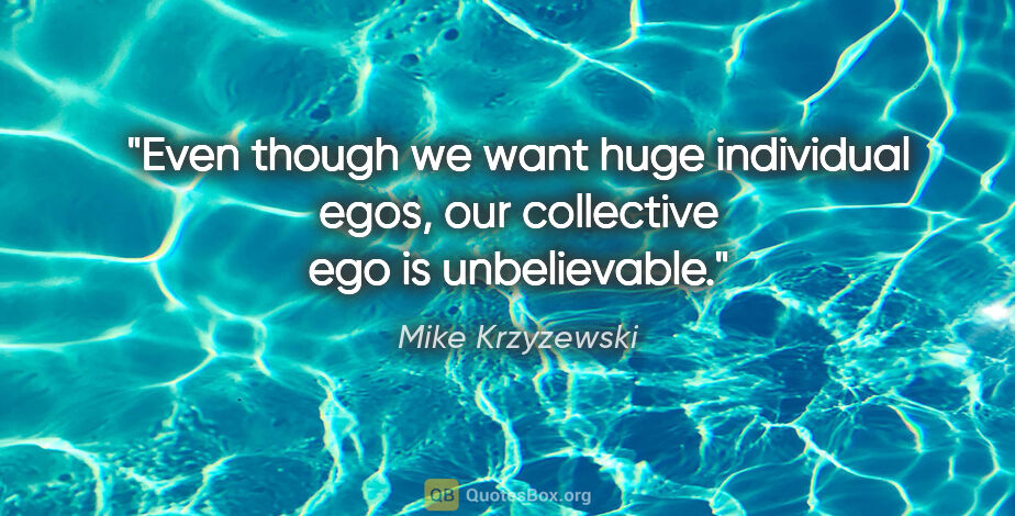 Mike Krzyzewski quote: "Even though we want huge individual egos, our collective ego..."