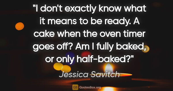Jessica Savitch quote: "I don't exactly know what it means to be ready. A cake when..."