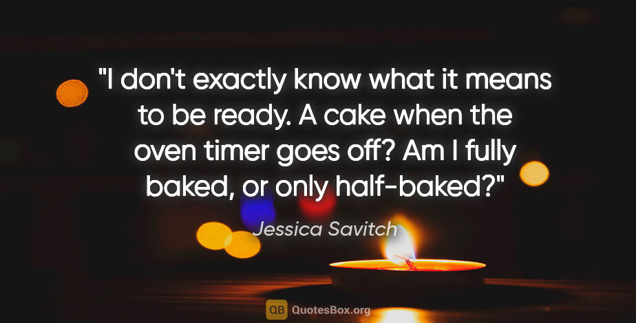 Jessica Savitch quote: "I don't exactly know what it means to be ready. A cake when..."