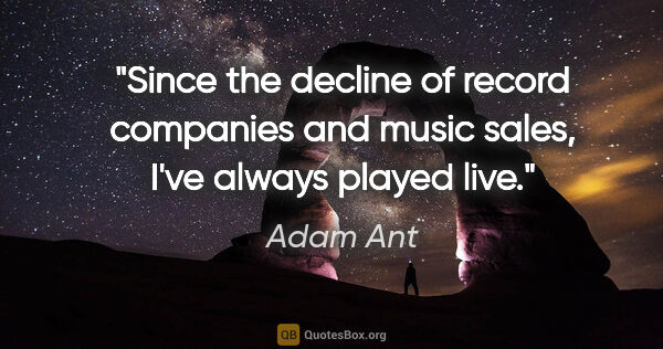 Adam Ant quote: "Since the decline of record companies and music sales, I've..."