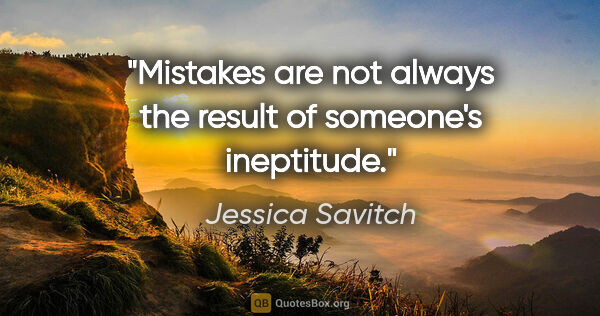 Jessica Savitch quote: "Mistakes are not always the result of someone's ineptitude."