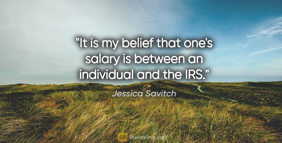 Jessica Savitch quote: "It is my belief that one's salary is between an individual and..."
