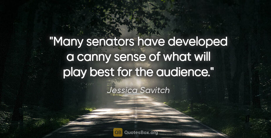 Jessica Savitch quote: "Many senators have developed a canny sense of what will play..."