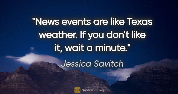 Jessica Savitch quote: "News events are like Texas weather. If you don't like it, wait..."