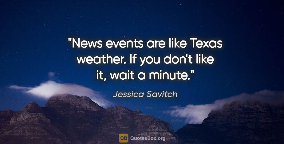 Jessica Savitch quote: "News events are like Texas weather. If you don't like it, wait..."
