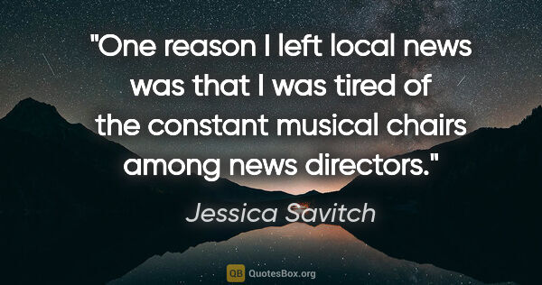 Jessica Savitch quote: "One reason I left local news was that I was tired of the..."