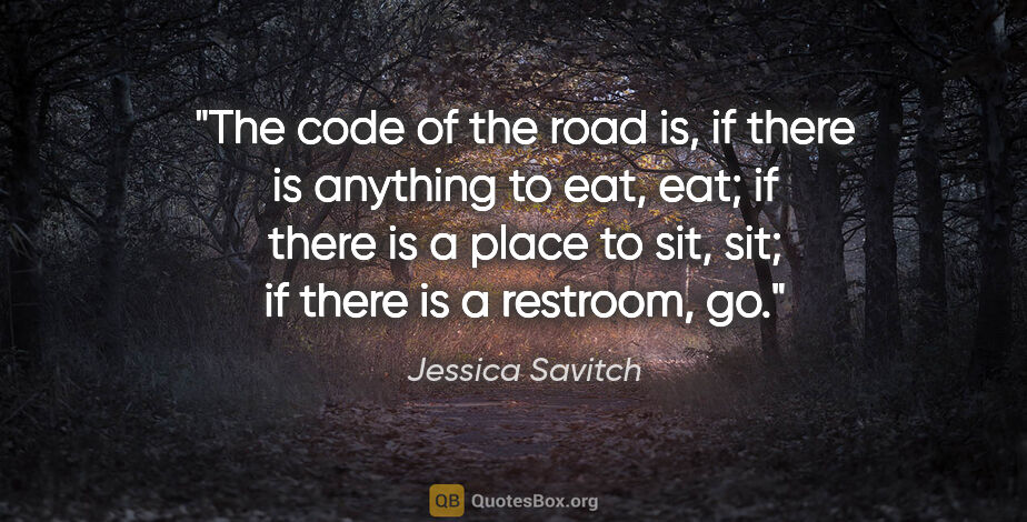Jessica Savitch quote: "The code of the road is, if there is anything to eat, eat; if..."