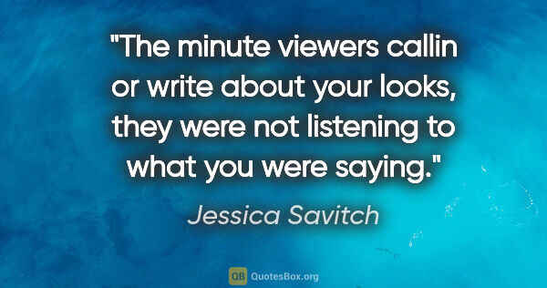 Jessica Savitch quote: "The minute viewers callin or write about your looks, they were..."