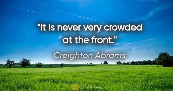 Creighton Abrams quote: "It is never very crowded at the front."