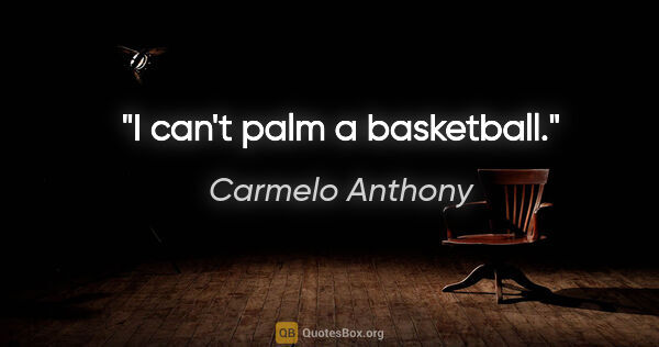 Carmelo Anthony quote: "I can't palm a basketball."