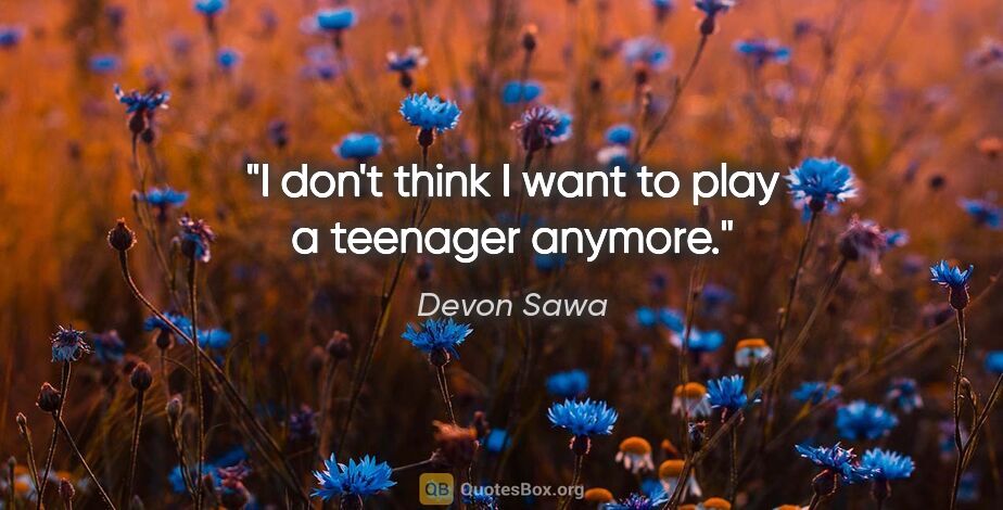 Devon Sawa quote: "I don't think I want to play a teenager anymore."