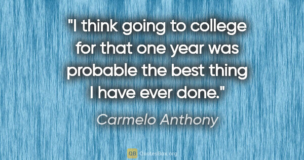 Carmelo Anthony quote: "I think going to college for that one year was probable the..."