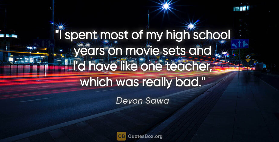 Devon Sawa quote: "I spent most of my high school years on movie sets and I'd..."