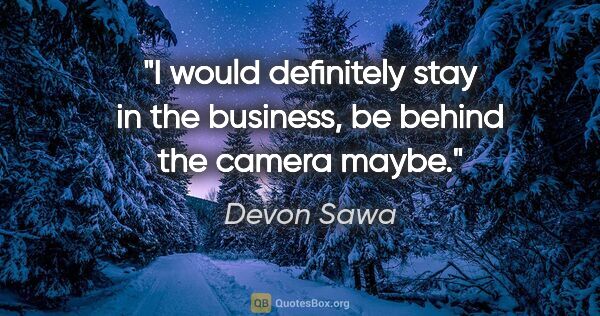 Devon Sawa quote: "I would definitely stay in the business, be behind the camera..."