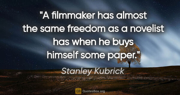 Stanley Kubrick quote: "A filmmaker has almost the same freedom as a novelist has when..."