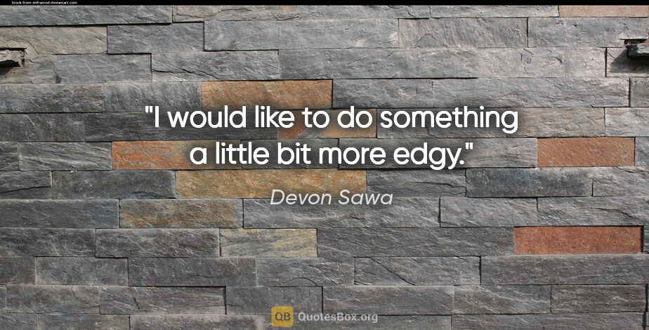 Devon Sawa quote: "I would like to do something a little bit more edgy."