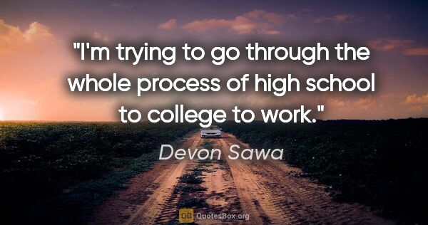 Devon Sawa quote: "I'm trying to go through the whole process of high school to..."