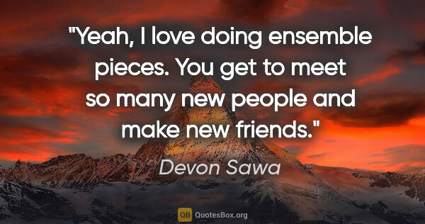 Devon Sawa quote: "Yeah, I love doing ensemble pieces. You get to meet so many..."