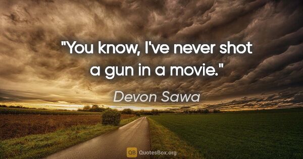 Devon Sawa quote: "You know, I've never shot a gun in a movie."