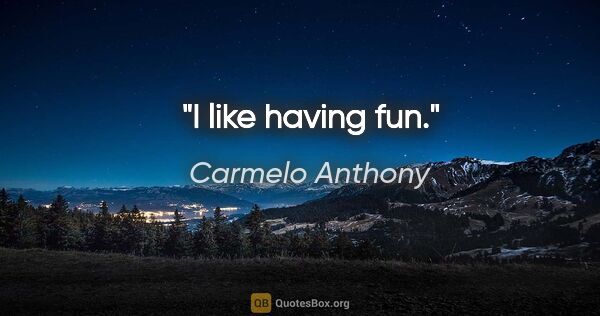 Carmelo Anthony quote: "I like having fun."