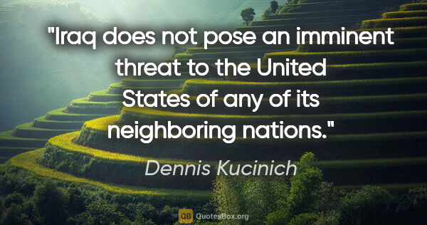 Dennis Kucinich quote: "Iraq does not pose an imminent threat to the United States of..."
