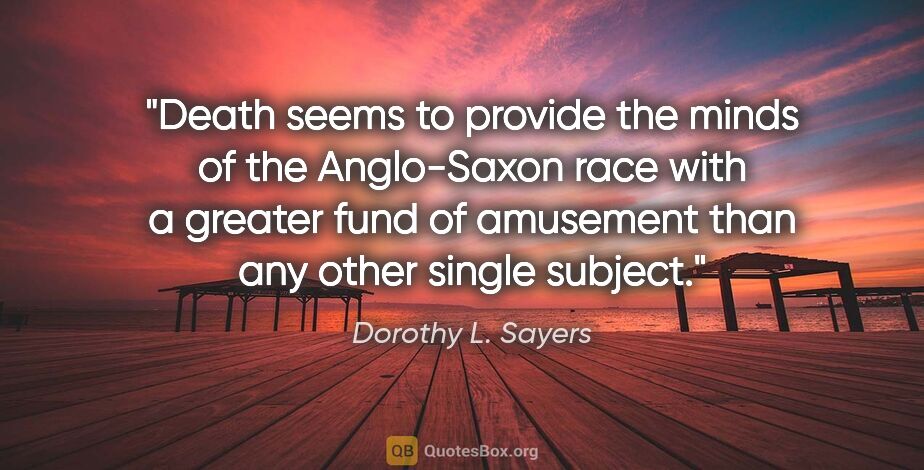 Dorothy L. Sayers quote: "Death seems to provide the minds of the Anglo-Saxon race with..."