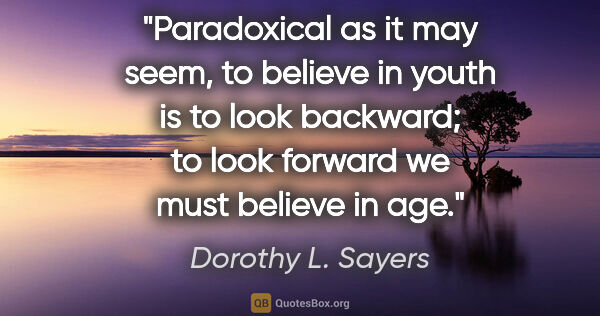 Dorothy L. Sayers quote: "Paradoxical as it may seem, to believe in youth is to look..."