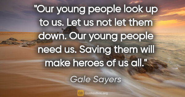 Gale Sayers quote: "Our young people look up to us. Let us not let them down. Our..."