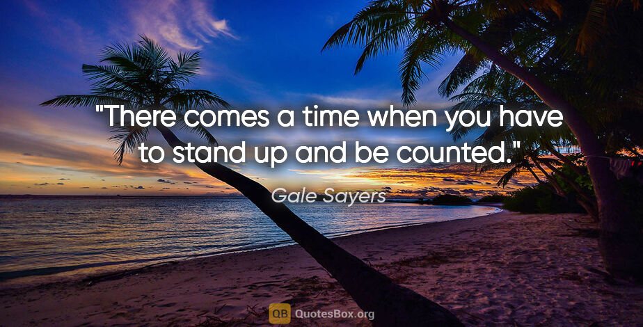 Gale Sayers quote: "There comes a time when you have to stand up and be counted."