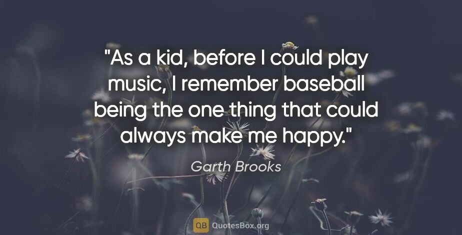 Garth Brooks quote: "As a kid, before I could play music, I remember baseball being..."