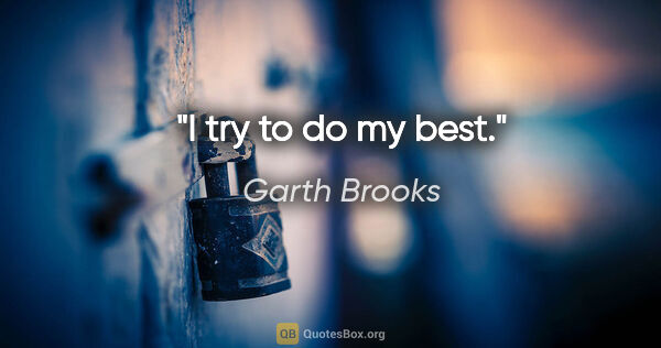 Garth Brooks quote: "I try to do my best."