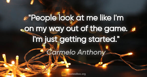 Carmelo Anthony quote: "People look at me like I'm on my way out of the game. I'm just..."