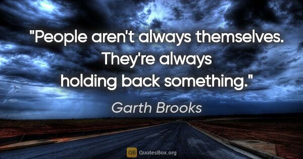 Garth Brooks quote: "People aren't always themselves. They're always holding back..."