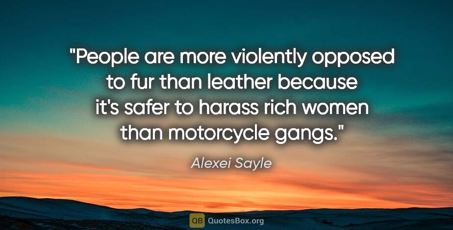 Alexei Sayle quote: "People are more violently opposed to fur than leather because..."