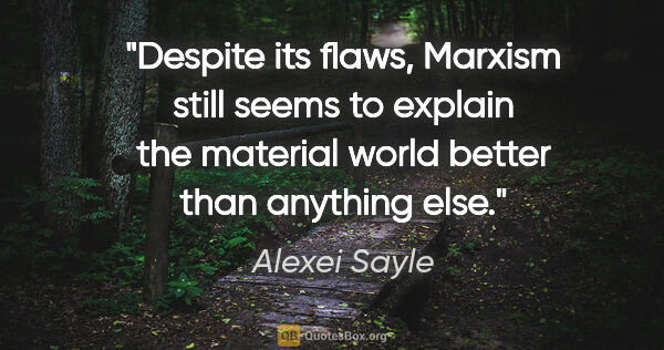 Alexei Sayle quote: "Despite its flaws, Marxism still seems to explain the material..."