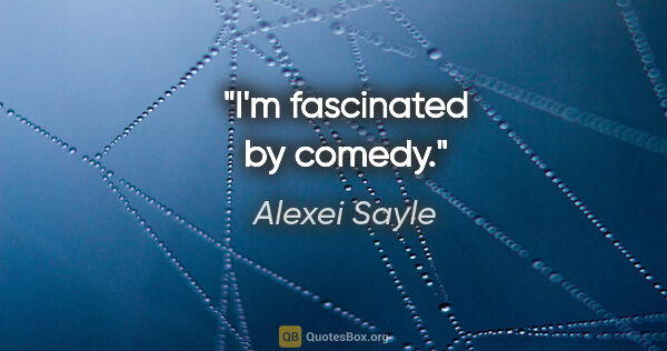 Alexei Sayle quote: "I'm fascinated by comedy."