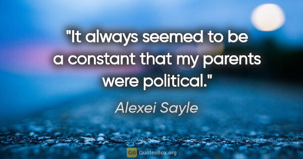 Alexei Sayle quote: "It always seemed to be a constant that my parents were political."