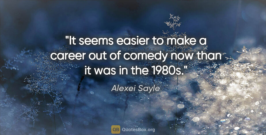Alexei Sayle quote: "It seems easier to make a career out of comedy now than it was..."
