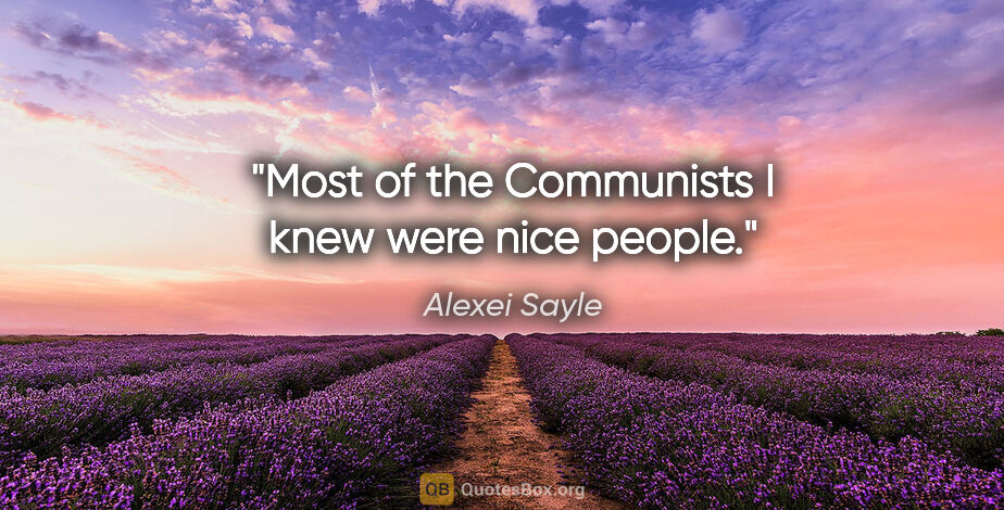 Alexei Sayle quote: "Most of the Communists I knew were nice people."